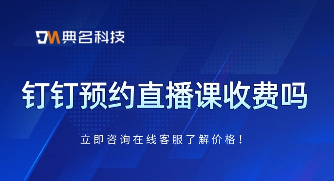 钉钉直播课平时怎么收费?钉钉预约直播课收费吗