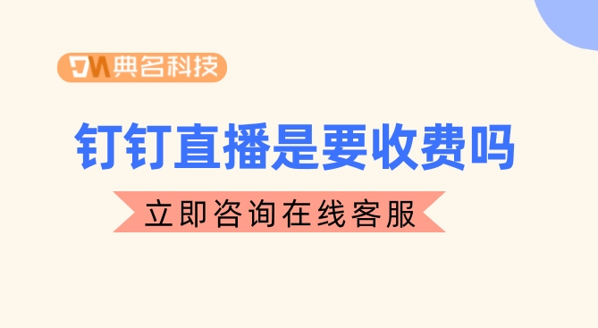 钉钉直播是要收费吗?钉钉大班直播要收费吗