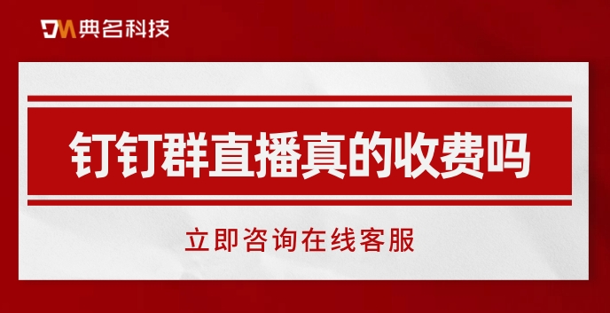 钉钉直播要开始收费了:钉钉群直播真的收费吗