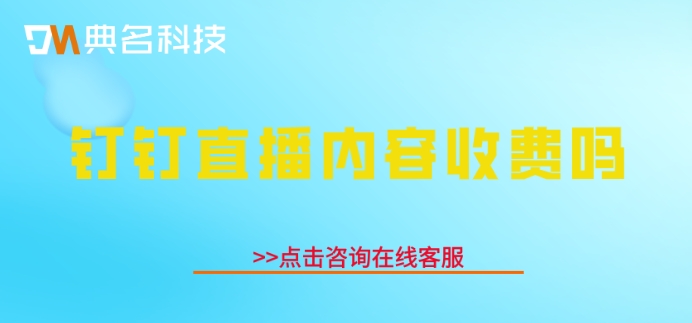 钉钉直播内容收费吗?钉钉直播要计时收费