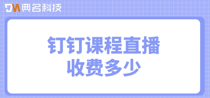 钉钉直播课要收费:钉钉课程直播收费多少