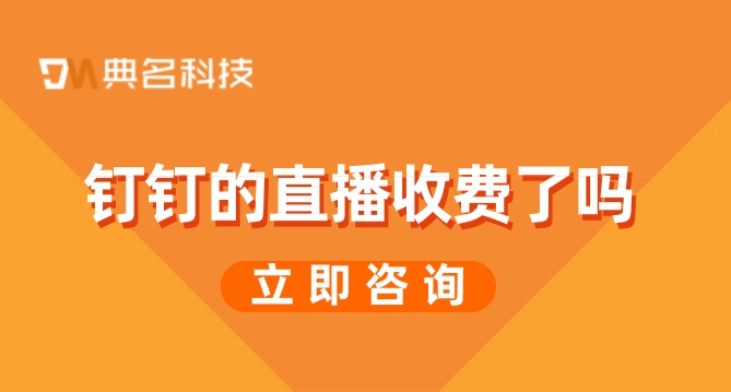 钉钉群直播何时收费啊?钉钉的直播收费了吗
