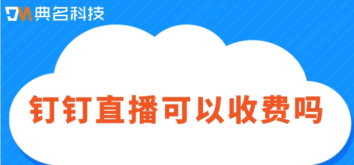 钉钉直播可以收费吗?钉钉直播报价