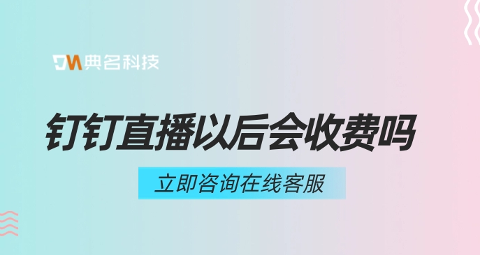 钉钉直播以后会收费吗