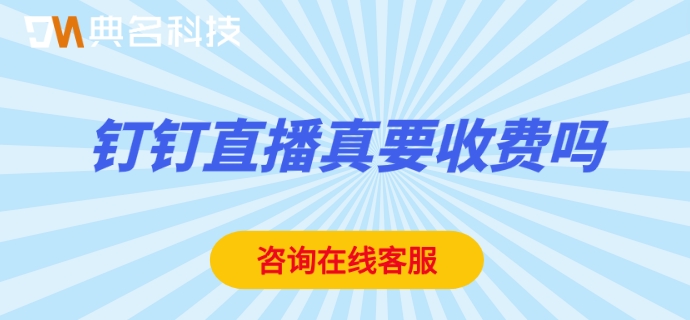 钉钉直播真要收费吗?钉钉直播平台费用
