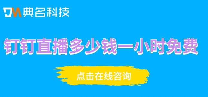钉钉直播多少钱一小时免费?企业钉钉直播费用