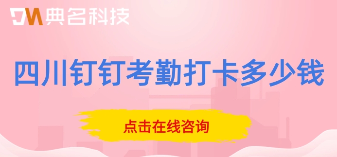 四川钉钉考勤打卡多少钱？钉钉考勤专业版价格