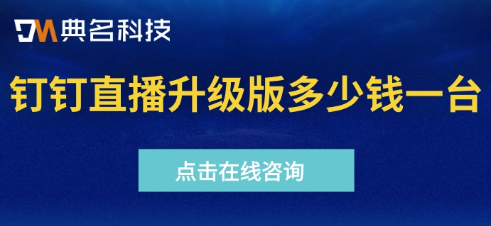 钉钉直播升级版多少钱一台？钉钉直播高级版收费