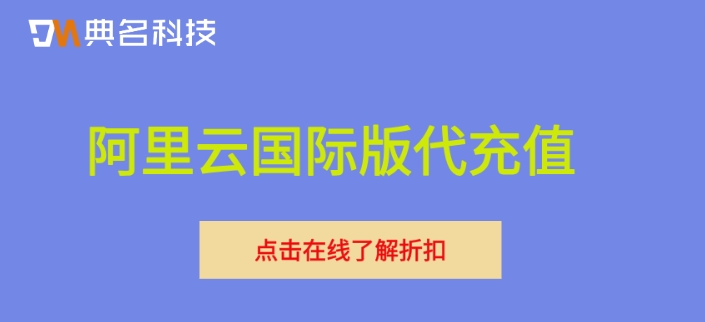 阿里云国际版代充值：阿里云国际版充值折扣