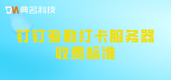 钉钉考勤打卡服务器收费标准：钉钉考勤打卡费用多少