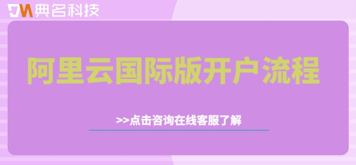 阿里云国际版开户流程:阿里云国际版购买教程