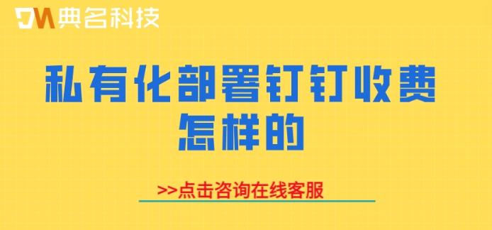 私有化部署钉钉收费怎样的?专属钉钉收费价格