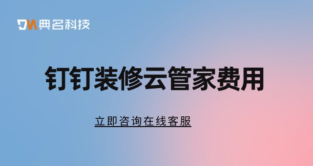 家装 crm系统:钉钉装修云管家费用