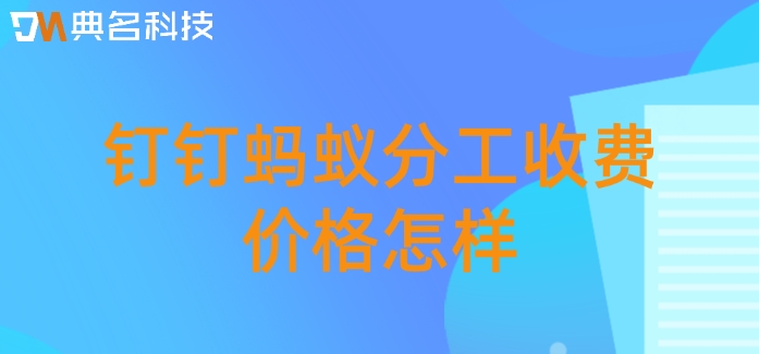 钉钉内的蚂蚁分工:钉钉蚂蚁分工收费价格怎样