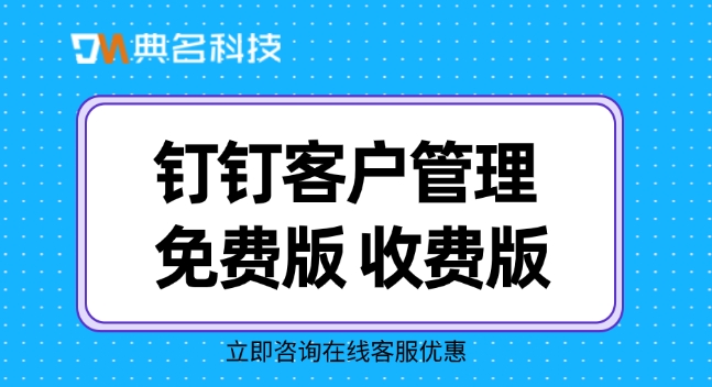 钉钉软件客户管理：钉钉客户管理 免费版 收费版