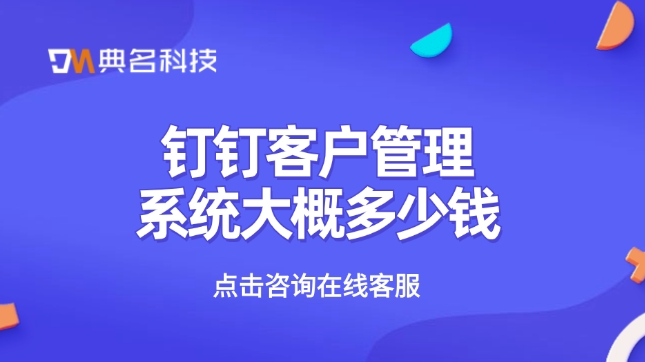 钉钉系统客户管理：钉钉客户管理系统大概多少钱