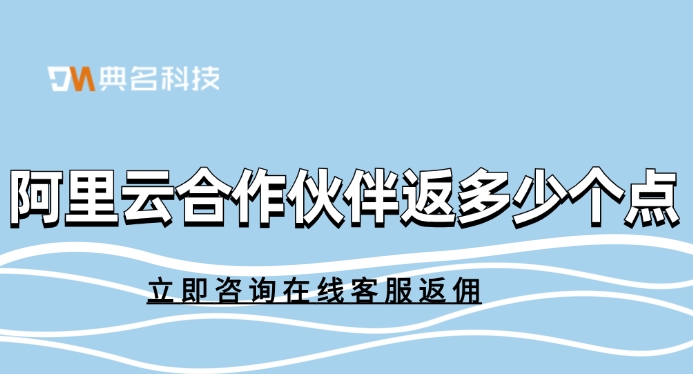 阿里云合作伙伴返多少个点