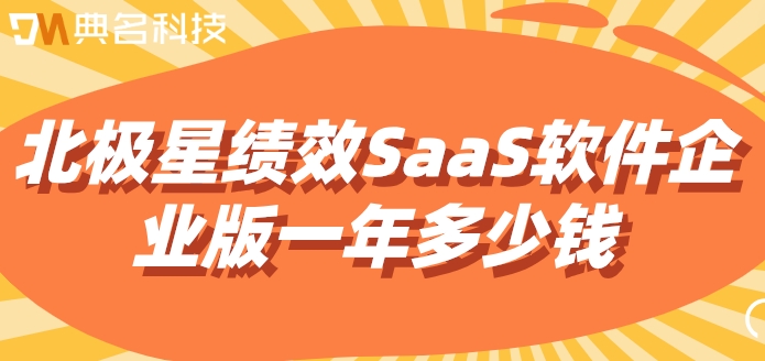 北极星绩效SaaS软件企业版一年多少钱