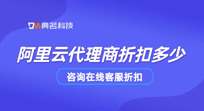 阿里云代理商折扣报价:阿里云代理商折扣多少
