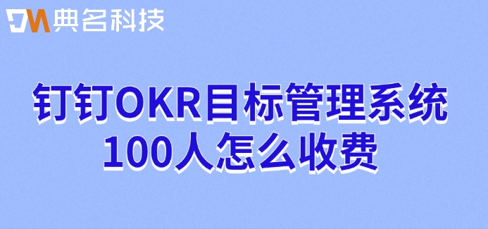 钉钉OKR目标管理系统100人怎么收费？钉钉北极星okr价格