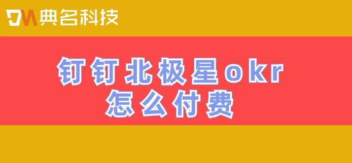 钉钉OKR目标管理系统50人一年价格：钉钉北极星okr怎么付费