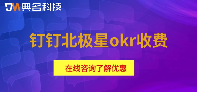 钉钉OKR目标管理系统一年收费价格：钉钉北极星okr收费