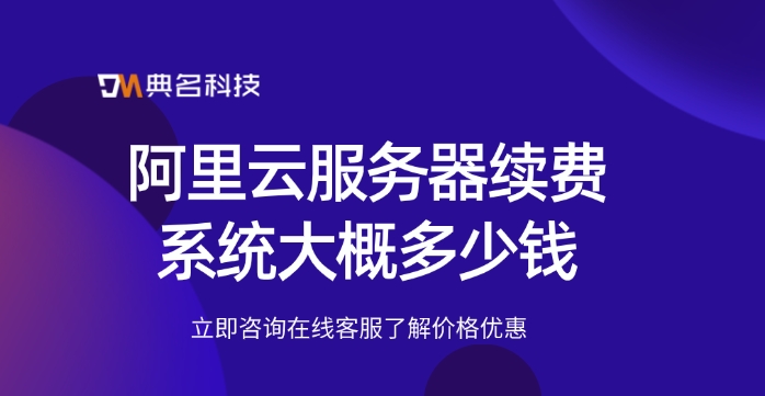 阿里云服务器续费系统大概多少钱