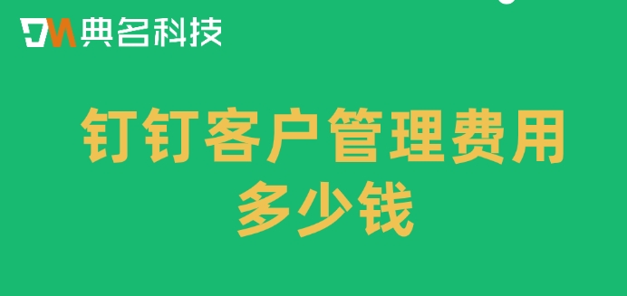 用钉钉管理外贸客户管理:钉钉客户管理费用多少钱