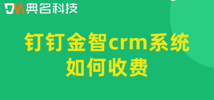 钉钉客户管理无人负责:钉钉金智crm系统如何收费
