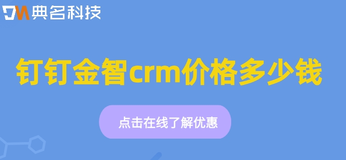 企业钉钉客户管理系统：钉钉金智crm价格多少钱