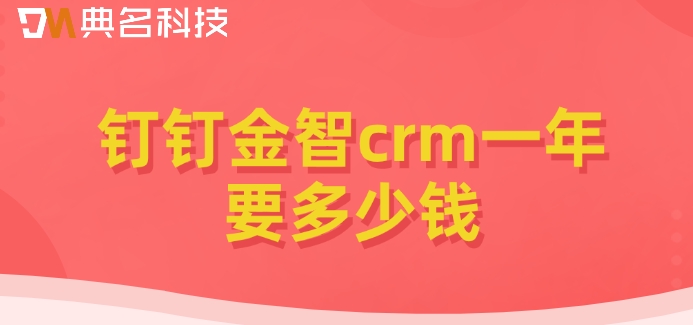 钉钉贷款客户管理：钉钉金智crm一年要多少钱
