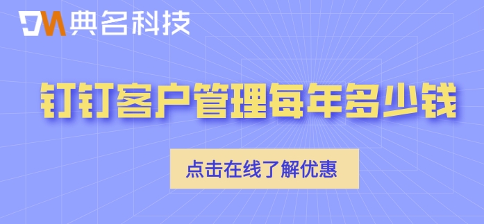 阿里钉钉客户管理系统：钉钉客户管理每年多少钱