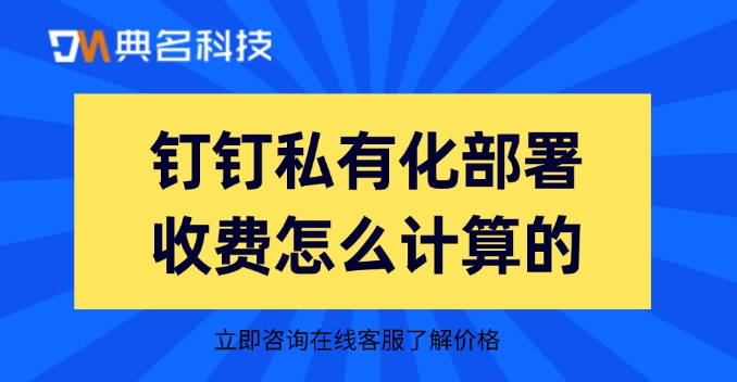 钉钉私有化部署收费怎么计算的