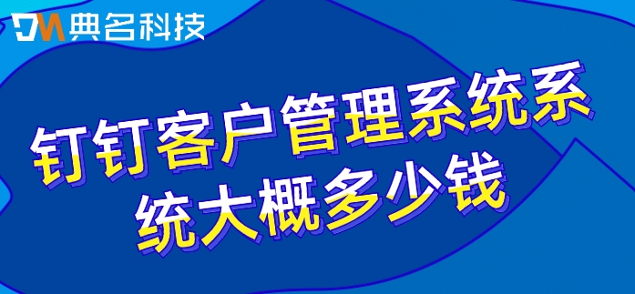 钉钉客户管理系统系统大概多少钱