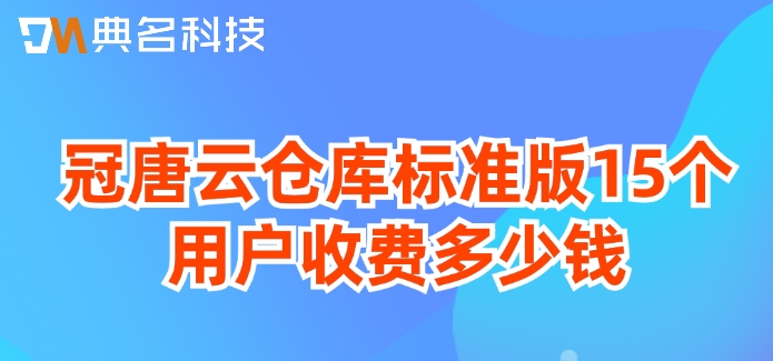 冠唐云仓库标准版15个用户收费多少钱