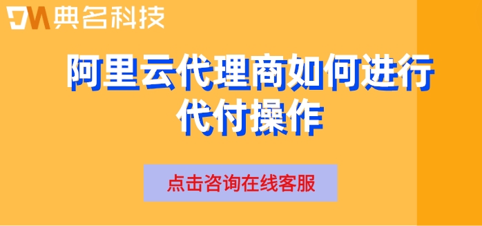 阿里云代理商如何进行代付操作