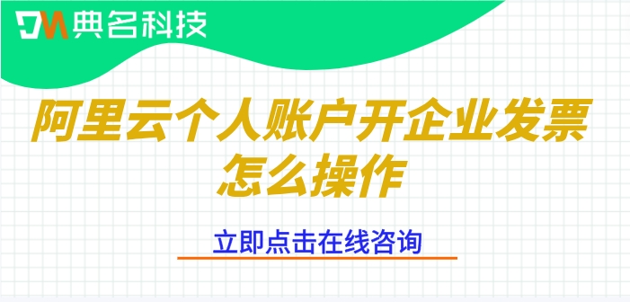 阿里云个人账户开企业发票怎么操作