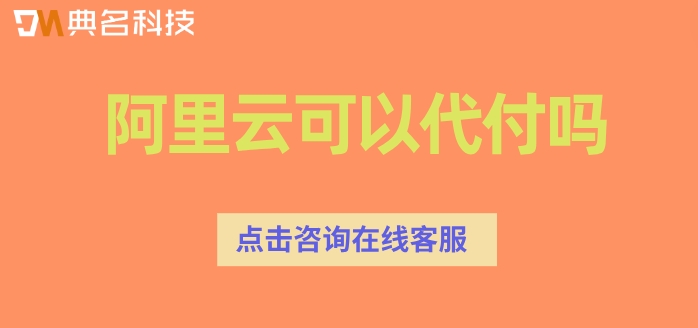 阿里云代理代付流程：阿里云可以代付吗