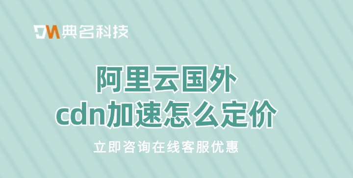 阿里云国外cdn加速购买活动：阿里云国外cdn加速怎么定价