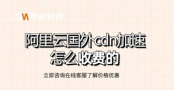 阿里云国外cdn加速优惠价格:阿里云国外cdn加速怎么收费的