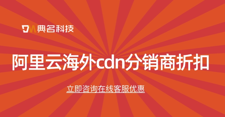 阿里云海外cdn分销商折扣:阿里云海外cdn打几折