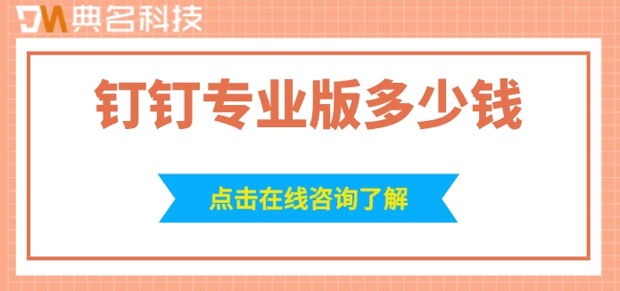 钉钉专业版报价：钉钉专业版多少钱