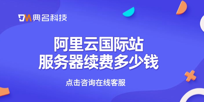 阿里云国际站服务器续费多少钱