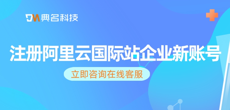 注册阿里云国际站企业新账号：注册阿里云国际站企业账号流程