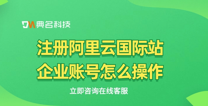 注册阿里云国际站企业账号怎么操作
