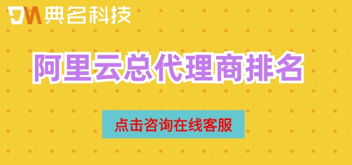 阿里云总代理商排名:阿里云代理商有哪些公司