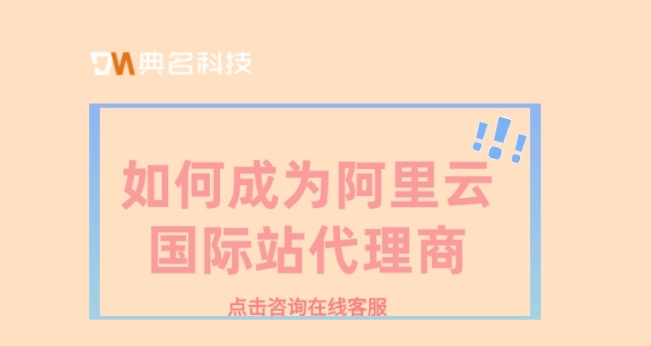 如何成为阿里云国际站代理商