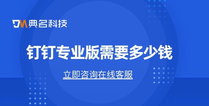 专业版钉钉价格:钉钉专业版需要多少钱