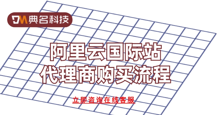 阿里云国际站代理商购买流程:阿里云国际站代理商充值活动