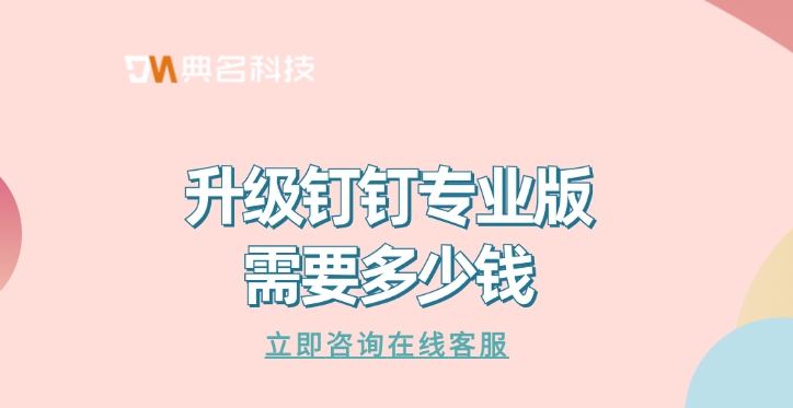 钉钉专业版收费优惠：升级钉钉专业版需要多少钱